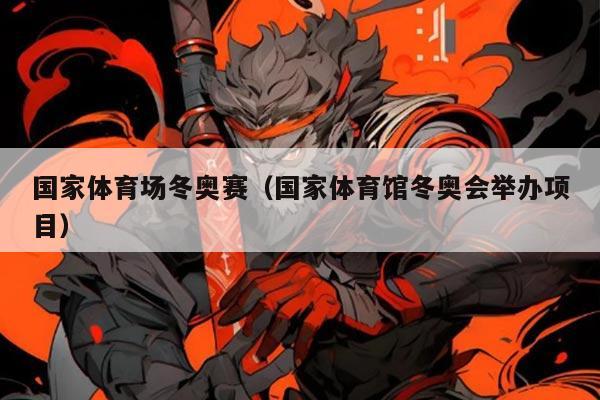 国家体育场冬奥赛（国家体育馆冬奥会举办项目）