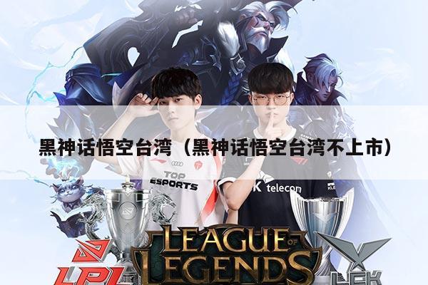 黑神话悟空台湾（黑神话悟空台湾不上市）