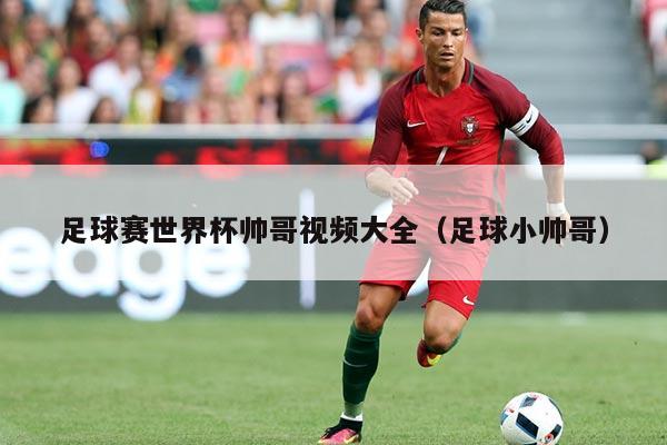 足球赛世界杯帅哥视频大全（足球小帅哥）