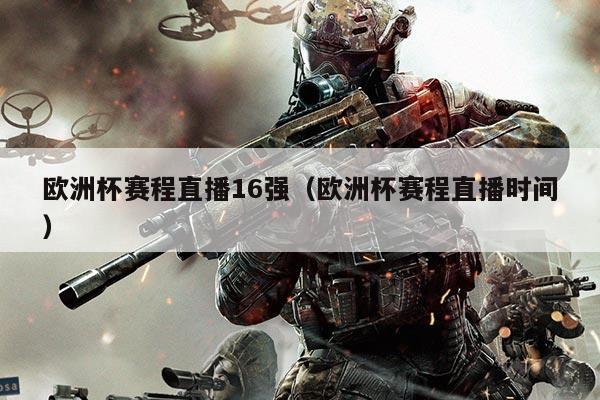 欧洲杯赛程直播16强（欧洲杯赛程直播时间）