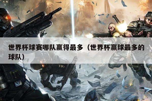 世界杯球赛哪队赢得最多（世界杯赢球最多的球队）