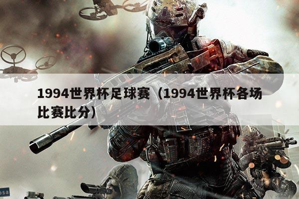 1994世界杯足球赛（1994世界杯各场比赛比分）