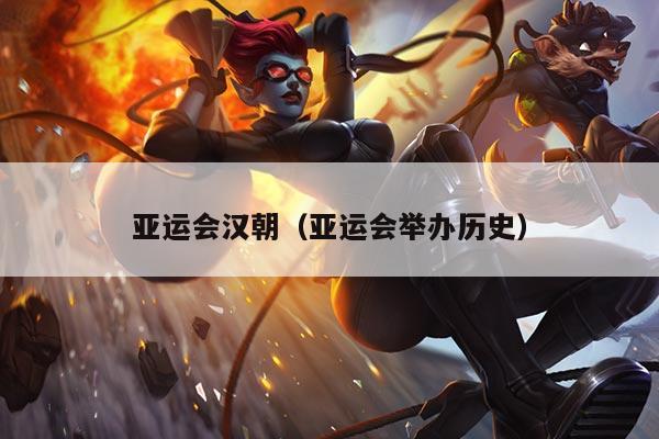 亚运会汉朝（亚运会举办历史）