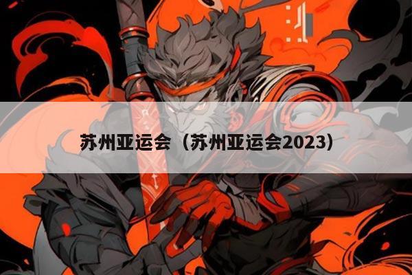 苏州亚运会（苏州亚运会2023）