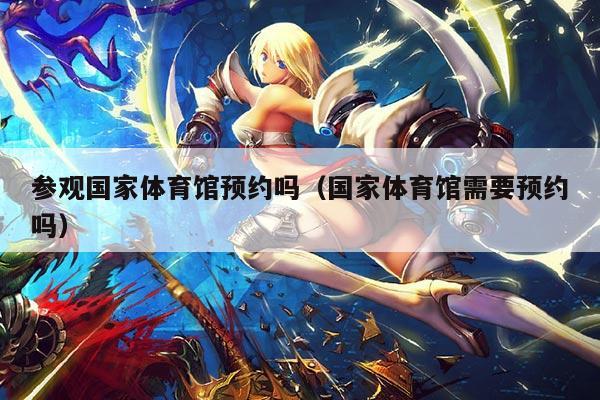 参观国家体育馆预约吗（国家体育馆需要预约吗）