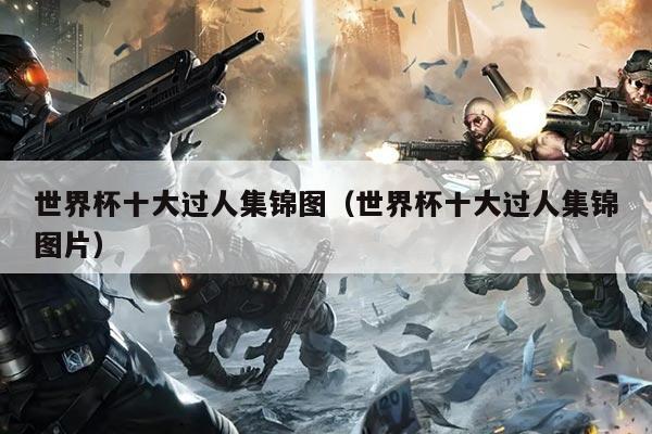 世界杯十大过人集锦图（世界杯十大过人集锦图片）