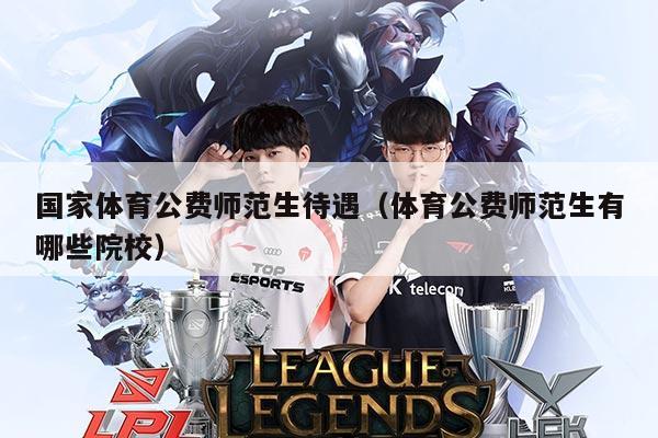 国家体育公费师范生待遇（体育公费师范生有哪些院校）