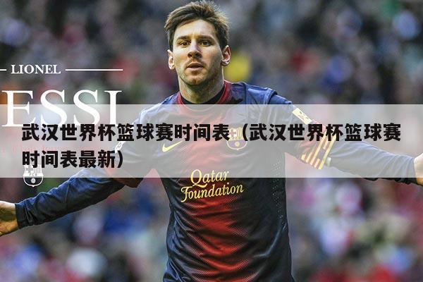 武汉世界杯篮球赛时间表（武汉世界杯篮球赛时间表最新）