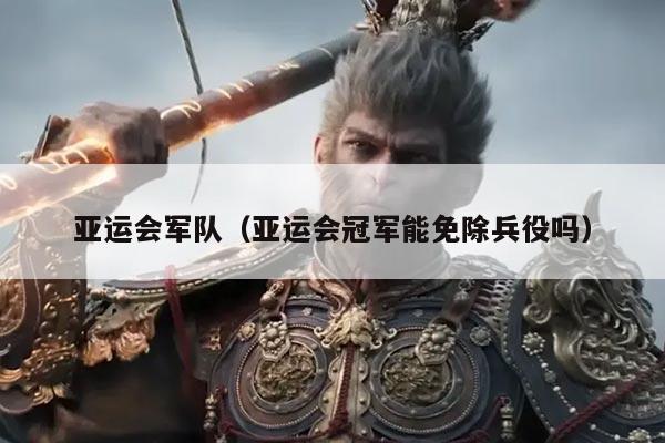 亚运会军队（亚运会冠军能免除兵役吗）