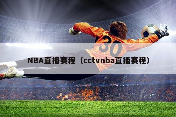 NBA直播赛程（cctvnba直播赛程）