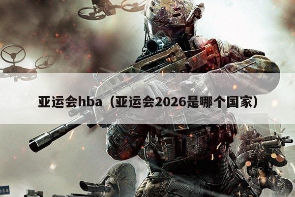 亚运会hba（亚运会2026是哪个国家）