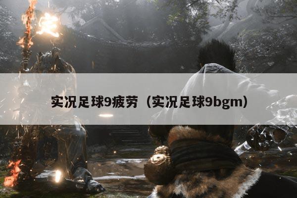 实况足球9疲劳(实况足球9bgm)